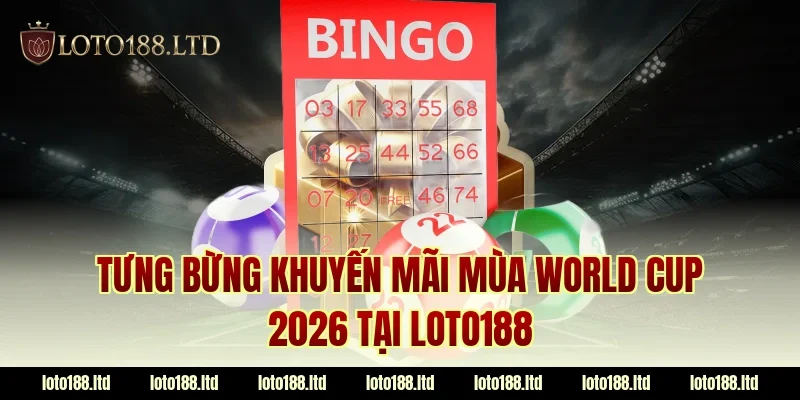 Tưng bừng khuyến mãi mùa World Cup 2026 tại LOTO188